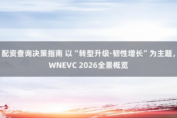 配资查询决策指南 以“转型升级·韧性增长”为主题，WNEVC 2026全景概览