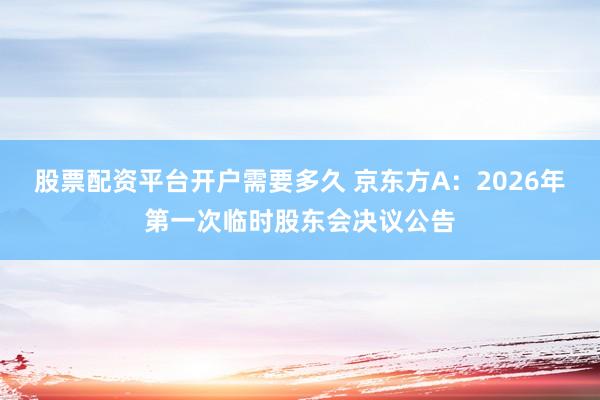 股票配资平台开户需要多久 京东方A：2026年第一次临时股东会决议公告