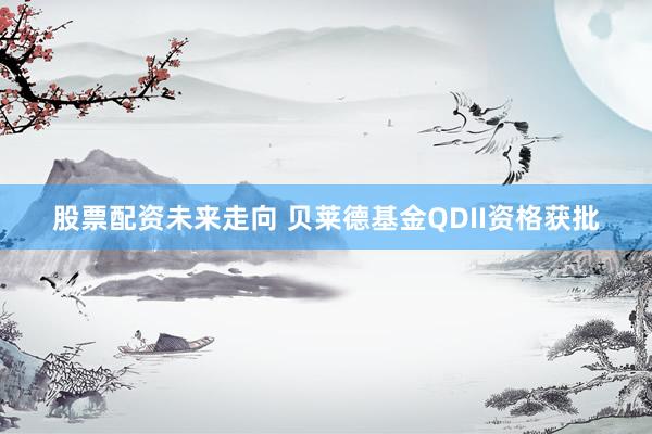 股票配资未来走向 贝莱德基金QDII资格获批