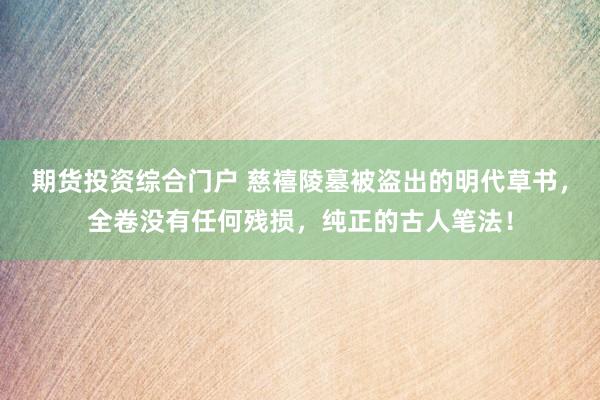 期货投资综合门户 慈禧陵墓被盗出的明代草书,全卷没有任何残损,纯正的古人笔法!
