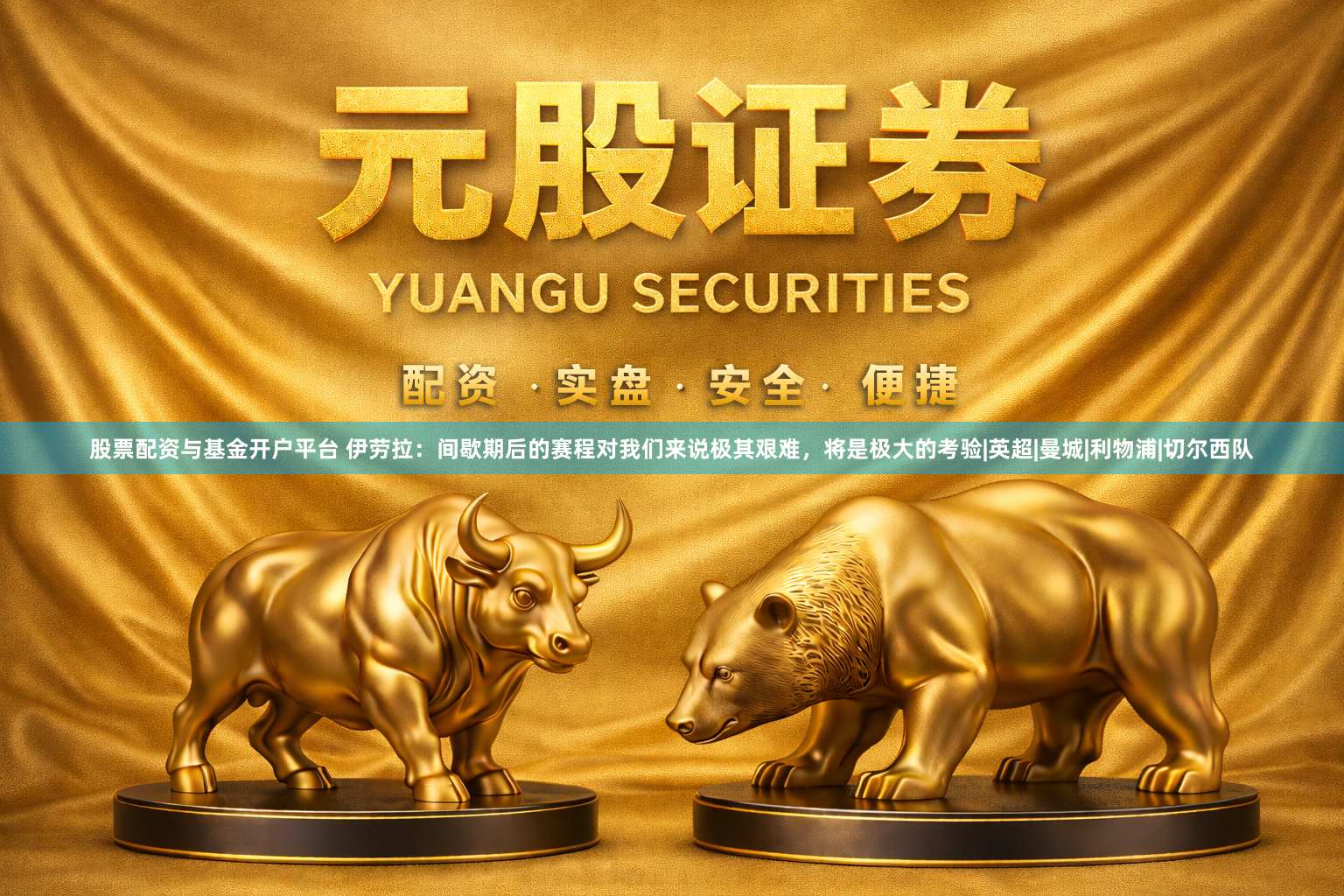 股票配资与基金开户平台 伊劳拉：间歇期后的赛程对我们来说极其艰难，将是极大的考验|英超|曼城|利物浦|切尔西队
