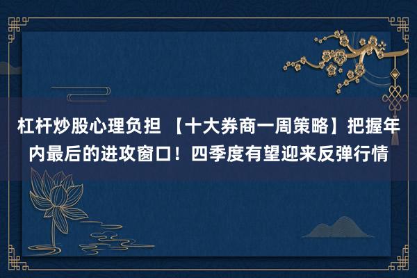 杠杆炒股心理负担 【十大券商一周策略】把握年内最后的进攻窗口！四季度有望迎来反弹行情