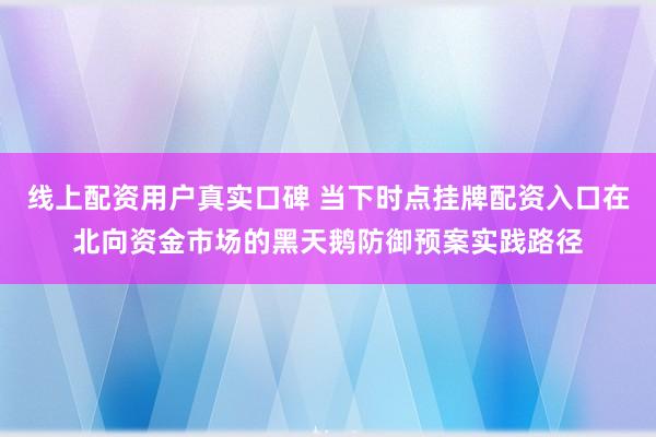线上配资用户真实口碑 当下时点挂牌配资入口在北向资金市场的黑天鹅防御预案实践路径