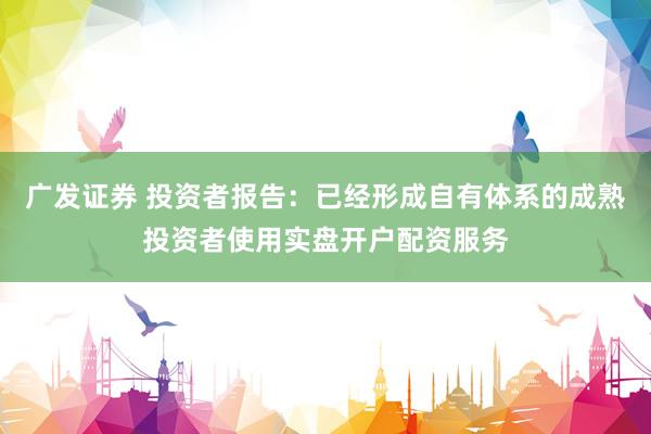 广发证券 投资者报告：已经形成自有体系的成熟投资者使用实盘开户配资服务