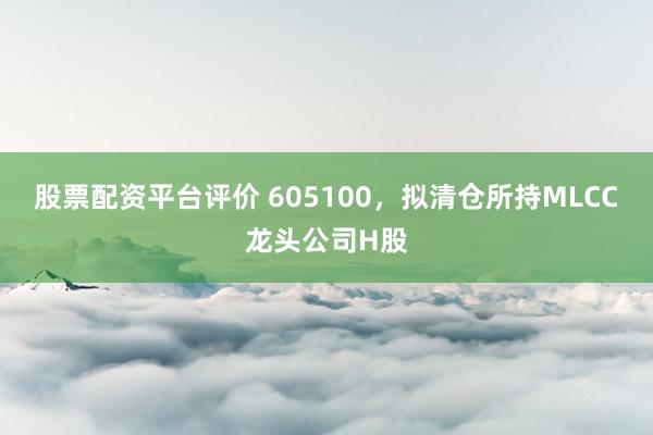 股票配资平台评价 605100，拟清仓所持MLCC龙头公司H股