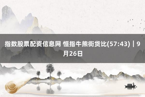 指数股票配资信息网 恒指牛熊街货比(57:43)︱9月26日