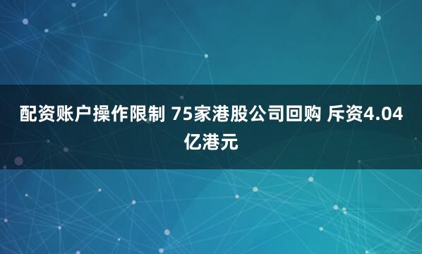 配资账户操作限制 75家港股公司回购 斥资4.04亿港元