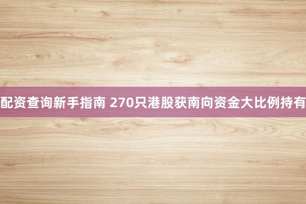 配资查询新手指南 270只港股获南向资金大比例持有