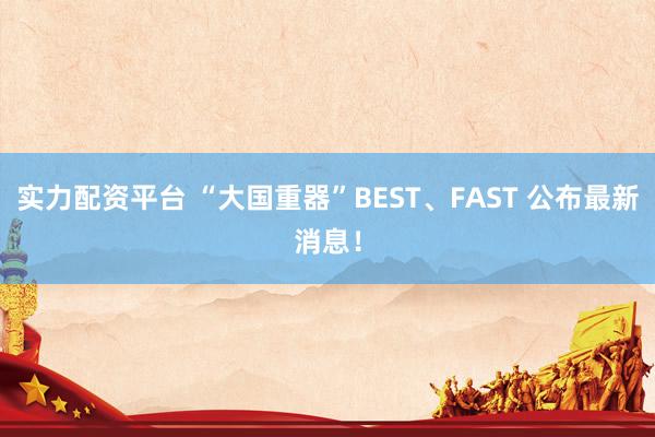 实力配资平台 “大国重器”BEST、FAST 公布最新消息！