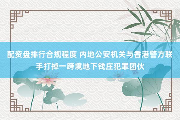 配资盘排行合规程度 内地公安机关与香港警方联手打掉一跨境地下钱庄犯罪团伙