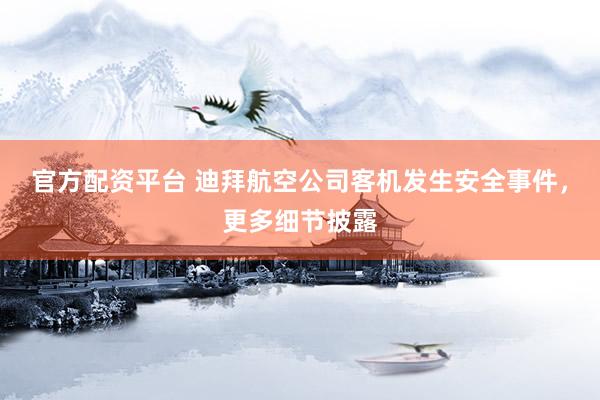 官方配资平台 迪拜航空公司客机发生安全事件，更多细节披露