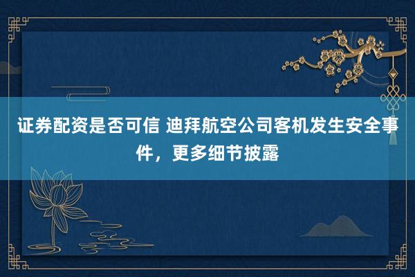 证券配资是否可信 迪拜航空公司客机发生安全事件，更多细节披露