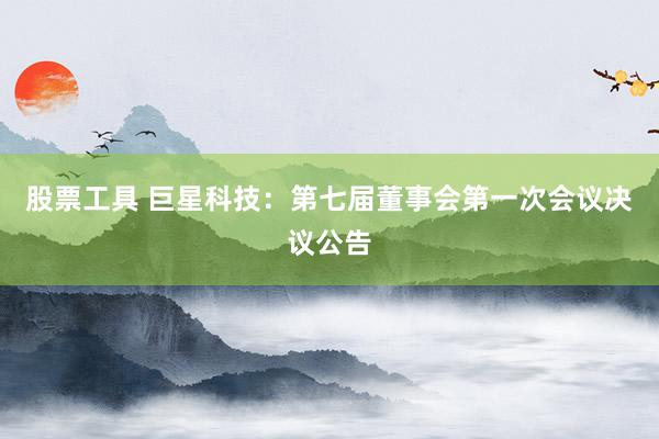 股票工具 巨星科技：第七届董事会第一次会议决议公告