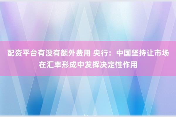 配资平台有没有额外费用 央行：中国坚持让市场在汇率形成中发挥决定性作用
