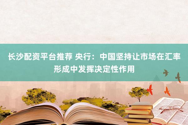 长沙配资平台推荐 央行：中国坚持让市场在汇率形成中发挥决定性作用