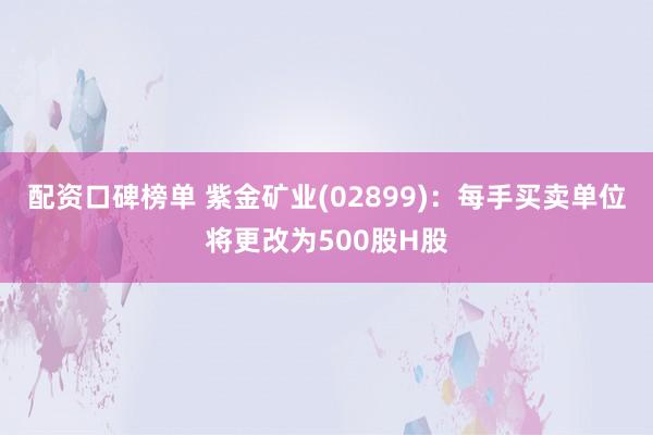 配资口碑榜单 紫金矿业(02899)：每手买卖单位将更改为500股H股