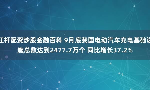 杠杆配资炒股金融百科 9月底我国电动汽车充电基础设施总数达到2477.7万个 同比增长37.2%