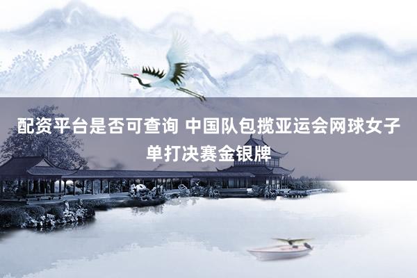 配资平台是否可查询 中国队包揽亚运会网球女子单打决赛金银牌